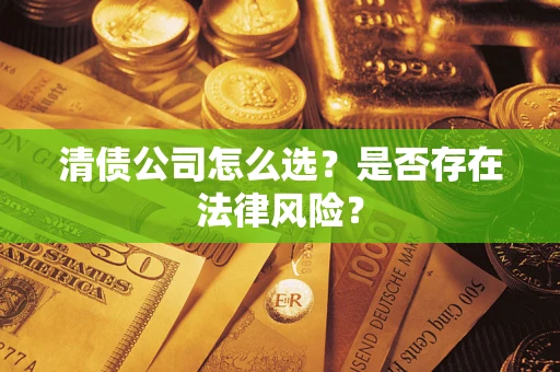 北京清债公司怎么选？是否存在法律风险？