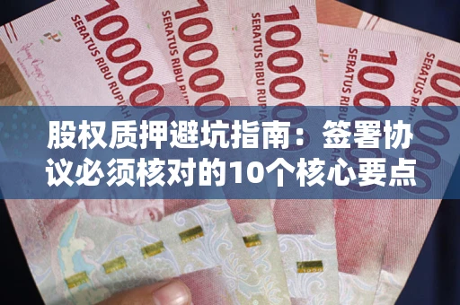北京股权质押避坑指南:签署协议必须核对的10个核心要点 北京股权质押避坑指南:签署协议必须核对的10个核心要点