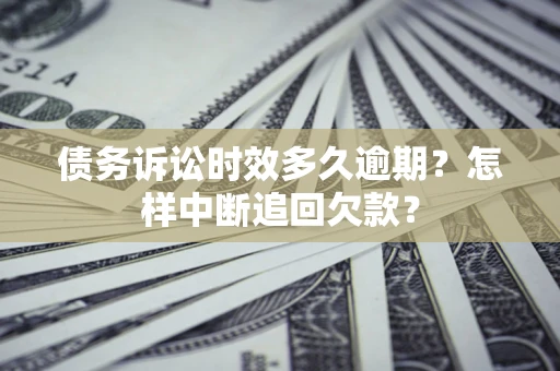 北京债务诉讼时效多久逾期？怎样中断追回欠款？