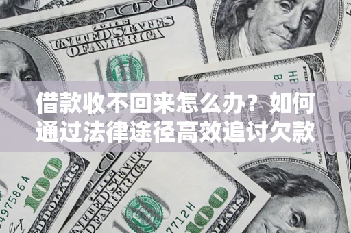 北京借款收不回来怎么办?如何通过法律途径高效追讨欠款? 北京借款收不回来怎么办?如何通过法律途径高效追讨欠款?