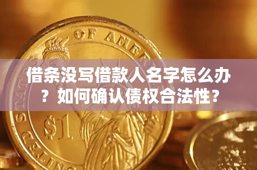 北京借条没写借款人名字怎么办？如何确认债权合法性？