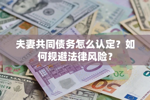 北京夫妻共同债务怎么认定？如何规避法律风险？