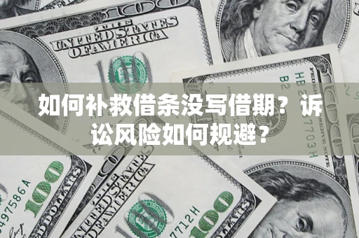 北京如何补救借条没写借期？诉讼风险如何规避？