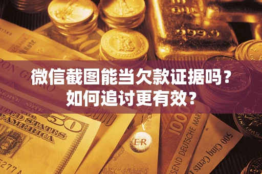 北京微信截图能当欠款证据吗？如何追讨更有效？