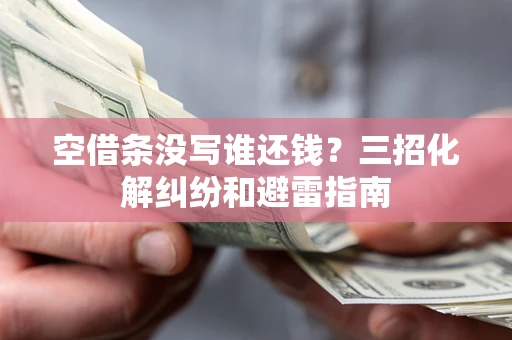 北京空借条没写谁还钱？三招化解纠纷和避雷指南