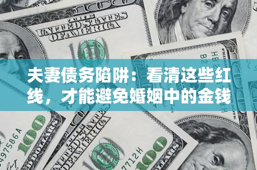 北京夫妻债务陷阱：看清这些红线，才能避免婚姻中的金钱危机