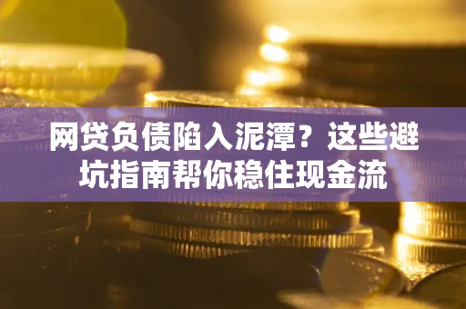 北京网贷负债陷入泥潭？这些避坑指南帮你稳住现金流