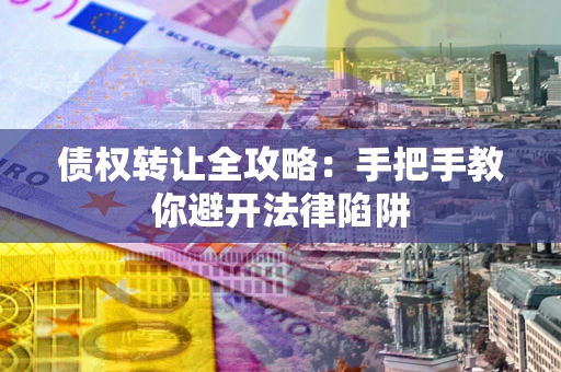 北京债权转让全攻略：手把手教你避开法律陷阱