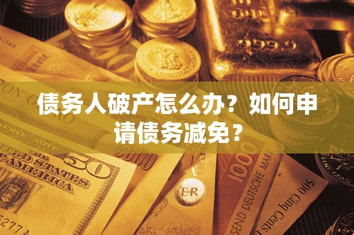 北京债务人破产怎么办？如何申请债务减免？