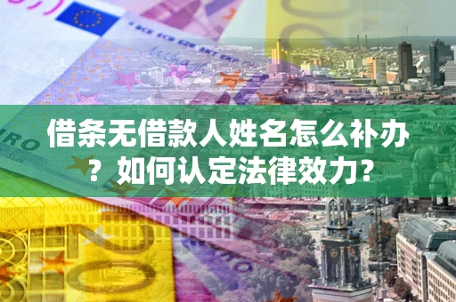 北京借条无借款人姓名怎么补办？如何认定法律效力？