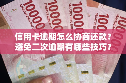 北京信用卡逾期怎么协商还款？避免二次逾期有哪些技巧？