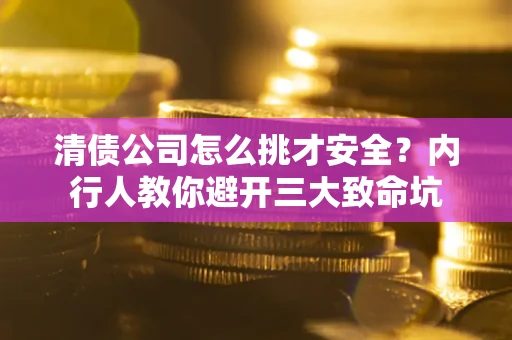 北京清债公司怎么挑才安全？内行人教你避开三大致命坑