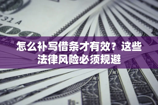 北京怎么补写借条才有效？这些法律风险必须规避
