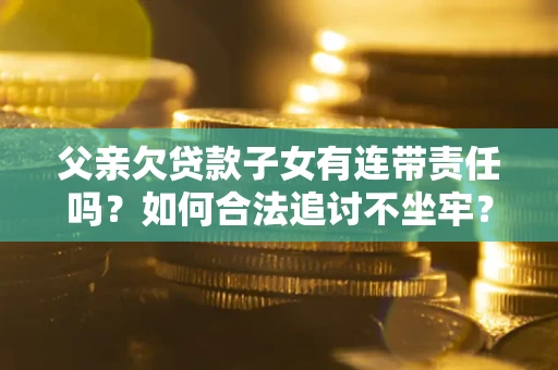 北京父亲欠贷款子女有连带责任吗？如何合法追讨不坐牢？