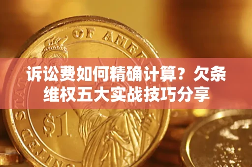 北京诉讼费如何精确计算？欠条维权五大实战技巧分享
