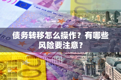 北京债务转移怎么操作？有哪些风险要注意？