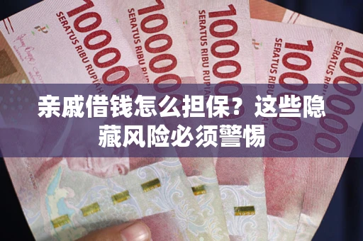 北京亲戚借钱怎么担保？这些隐藏风险必须警惕