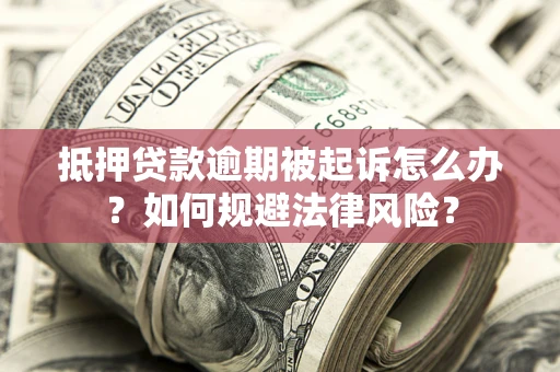 北京抵押贷款逾期被起诉怎么办？如何规避法律风险？
