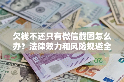 北京欠钱不还只有微信截图怎么办？法律效力和风险规避全解析