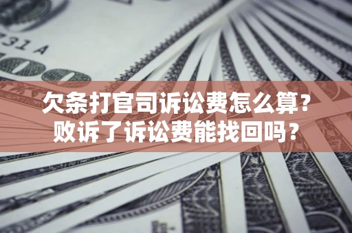 北京欠条打官司诉讼费怎么算？败诉了诉讼费能找回吗？