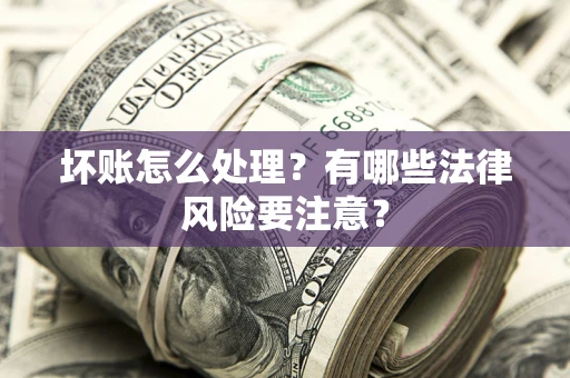 北京坏账怎么处理？有哪些法律风险要注意？