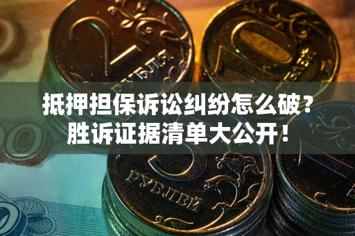 北京抵押担保诉讼纠纷怎么破？胜诉证据清单大公开！