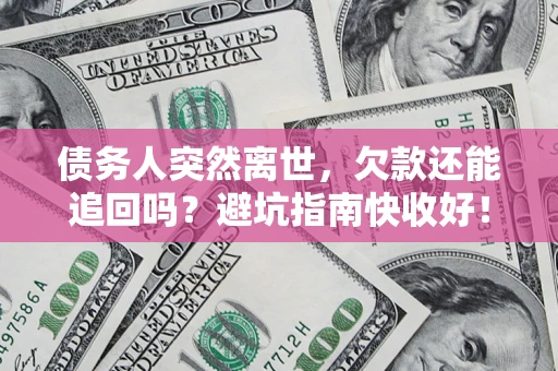北京债务人突然离世，欠款还能追回吗？避坑指南快收好！