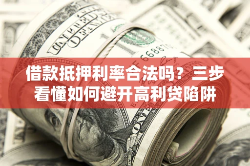 北京借款抵押利率合法吗？三步看懂如何避开高利贷陷阱
