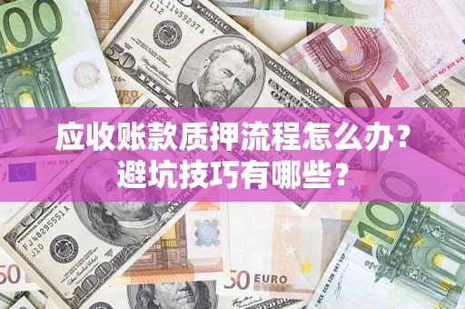 北京应收账款质押流程怎么办？避坑技巧有哪些？