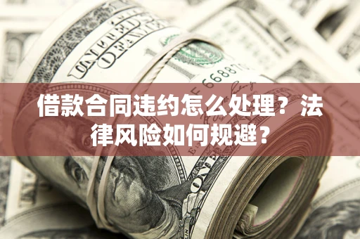 北京借款合同违约怎么处理？法律风险如何规避？
