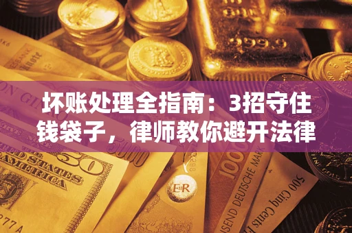 北京坏账处理全指南：3招守住钱袋子，律师教你避开法律雷区