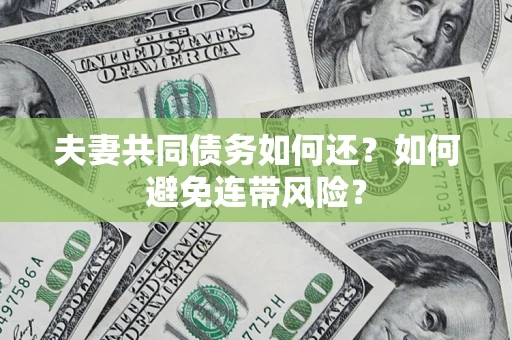 北京夫妻共同债务如何还？如何避免连带风险？