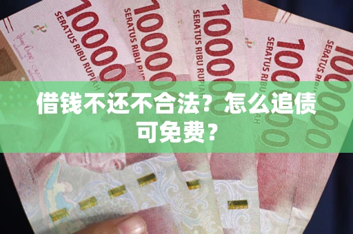 北京借钱不还不合法？怎么追债可免费？