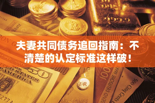 北京夫妻共同债务追回指南：不清楚的认定标准这样破！
