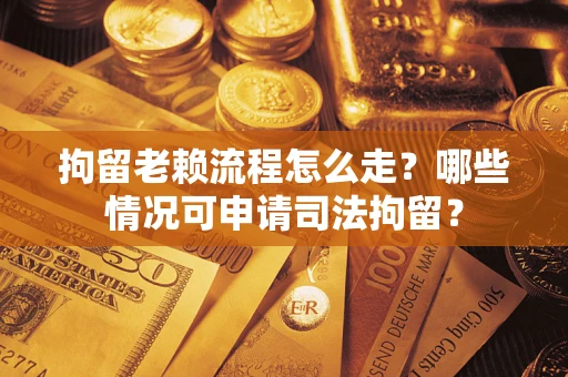 北京拘留老赖流程怎么走?哪些情况可申请司法拘留? 北京拘留老赖流程怎么走?哪些情况可申请司法拘留?