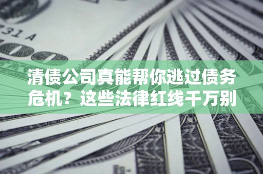 北京清债公司真能帮你逃过债务危机？这些法律红线千万别踩