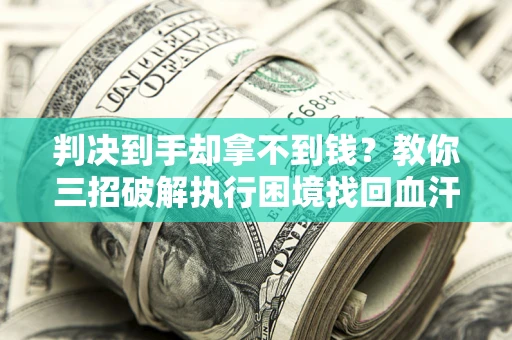 北京判决到手却拿不到钱？教你三招破解执行困境找回血汗钱