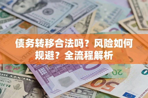 北京债务转移合法吗？风险如何规避？全流程解析