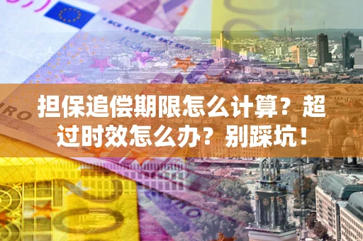 北京担保追偿期限怎么计算？超过时效怎么办？别踩坑！