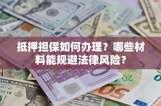 北京抵押担保如何办理？哪些材料能规避法律风险？