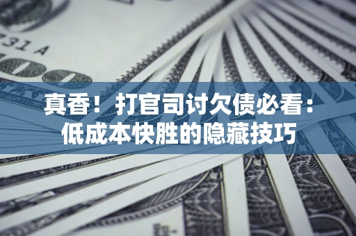 北京真香！打官司讨欠债必看：低成本快胜的隐藏技巧