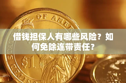 北京借钱担保人有哪些风险？如何免除连带责任？