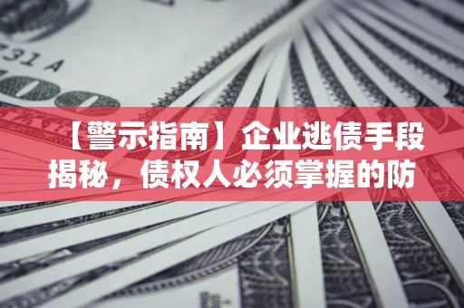 北京【警示指南】企业逃债手段揭秘，债权人必须掌握的防坑宝典