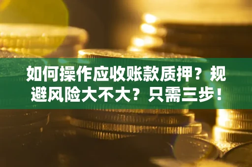 北京如何操作应收账款质押？规避风险大不大？只需三步！