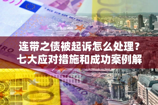 北京连带之债被起诉怎么处理？七大应对措施和成功案例解析