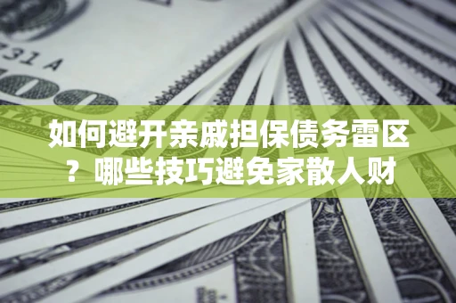北京如何避开亲戚担保债务雷区？哪些技巧避免家散人财
