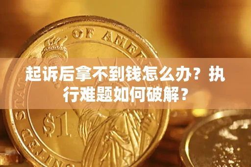 北京起诉后拿不到钱怎么办?执行难题如何破解? 北京起诉后拿不到钱怎么办?执行难题如何破解?