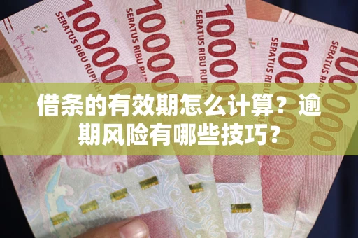 北京借条的有效期怎么计算？逾期风险有哪些技巧？