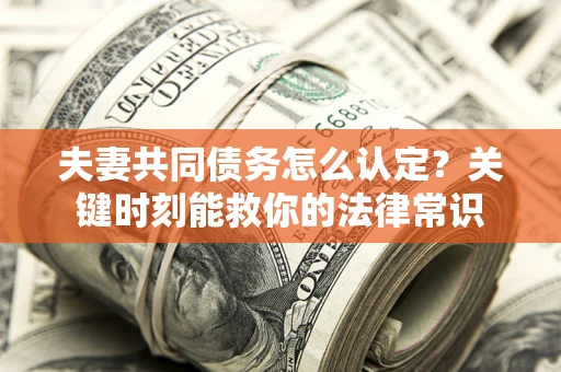 北京夫妻共同债务怎么认定？关键时刻能救你的法律常识