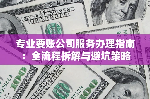 北京专业要账公司服务办理指南：全流程拆解与避坑策略